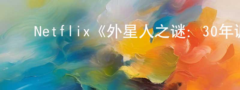 曹劲松发布Netflix《外星人之谜:30年调查记录第一季》迅雷下载/在线观看/百度云-选秀/综艺-美剧天堂